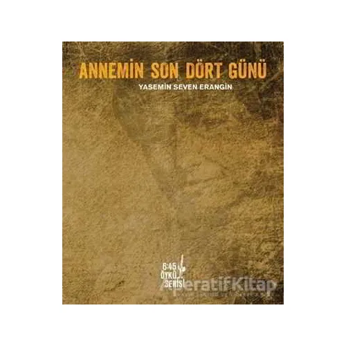 Annemin Son Dört Günü - Yasemin Seven Erangin - Altıkırkbeş Yayınları