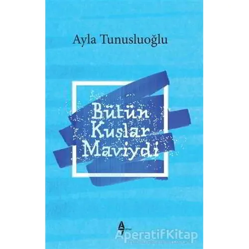 Bütün Kuşlar Maviydi - Ayla Tunusluoğlu - A7 Kitap