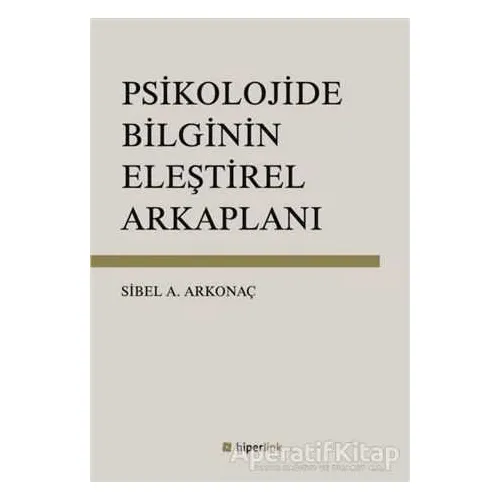 Psikolojide Bilginin Eleştirel Arkaplanı - Sibel Ayşen Arkonaç - Hiperlink Yayınları