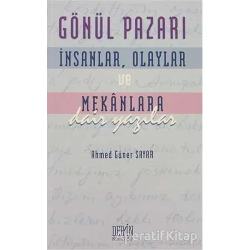 Gönül Pazarı: İnsanlar, Olaylar ve Mekanlara Dair Yazılar - Ahmed Güner Sayar - Derin Yayınları