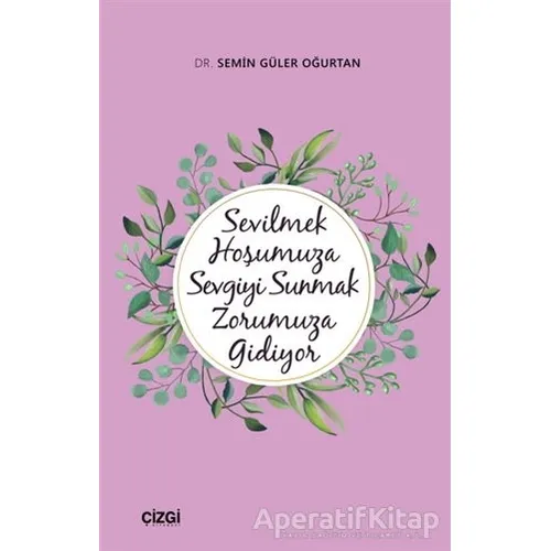 Sevilmek Hoşumuza Sevgiyi Sunmak Zorumuza Gidiyor - Semin Güler Oğurtan - Çizgi Kitabevi Yayınları