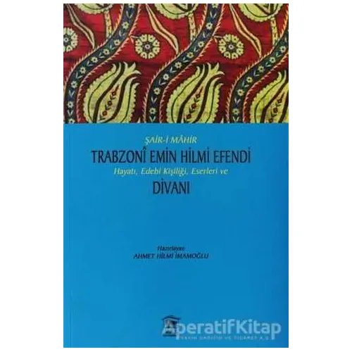 Şair-i Mahir Trabzoni Emin Hilmi Efendi Hayatı, Edebi Kişiliği, Eserleri ve Divanı