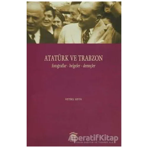 Atatürk ve Trabzon Fotoğraflar - Belgeler - Demeçler - Veysel Usta - Serander Yayınları