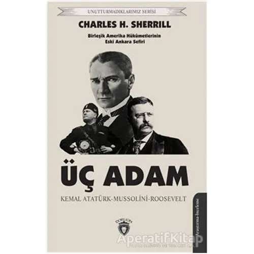 Üç Adam: Kemal Atatürk - Mussolini - Roosevelt - Charles H. Sherrill - Dorlion Yayınları
