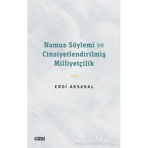 Namus Söylemi ve Cinsiyetlendirilmiş Milliyetçilik - Erdi Aksakal - Çizgi Kitabevi Yayınları