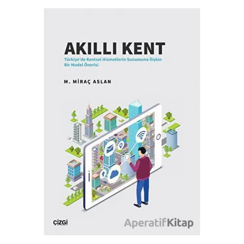 Akıllı Kent - Türkiyede Kentsel Hizmetlerin Sunumuna İlişkin Bir Model Önerisi