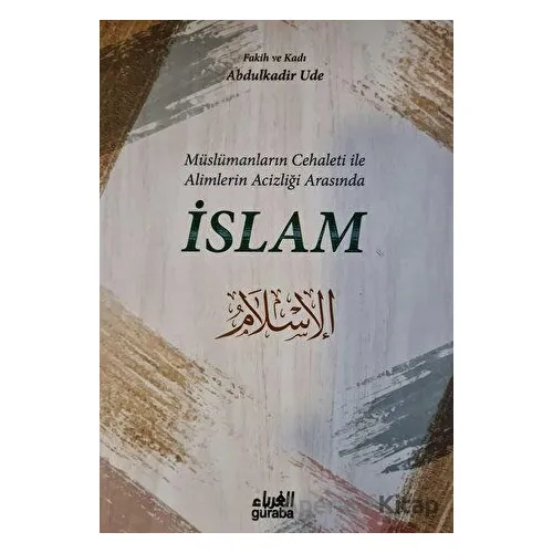 Müslümanların Cehaleti İle Alimlerin Acizliği Arasında İslam - Abdulkadir Ude - Guraba Yayınları