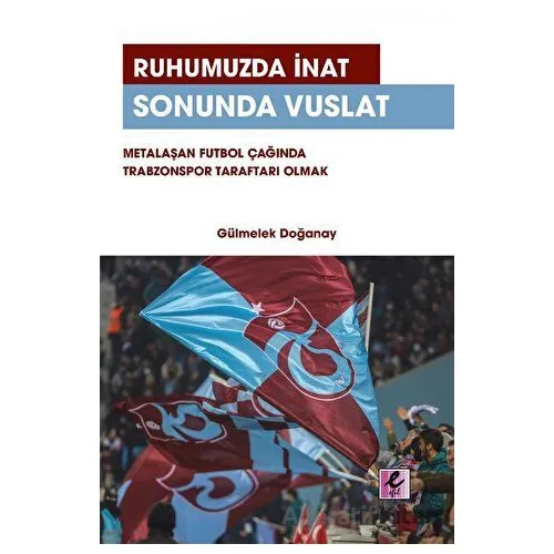 Ruhumuzda İnat Sonunda Vuslat: Metalaşan Futbol Çağında Trabzonspor Taraftarı Olmak