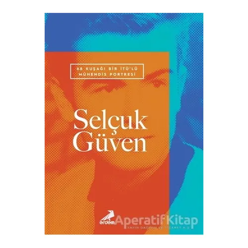 68 Kuşağı Bir İTÜ’lü Mühendis Portresi: Selçuk Güven - Selçuk Güven - Erdem Yayınları
