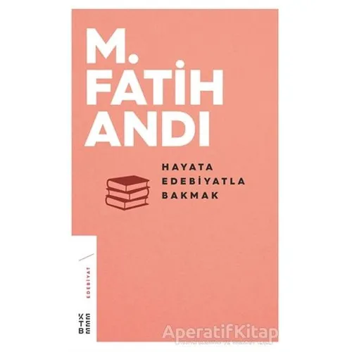 Hayata Edebiyatla Bakmak - M. Fatih Andı - Ketebe Yayınları