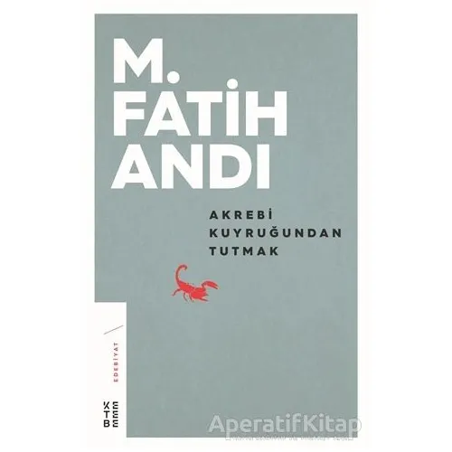 Akrebi Kuyruğundan Tutmak - M. Fatih Andı - Ketebe Yayınları