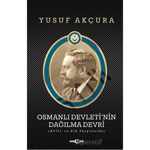 Osmanlı Devleti’nin Dağılma Devri - Yusuf Akçura - Akçağ Yayınları
