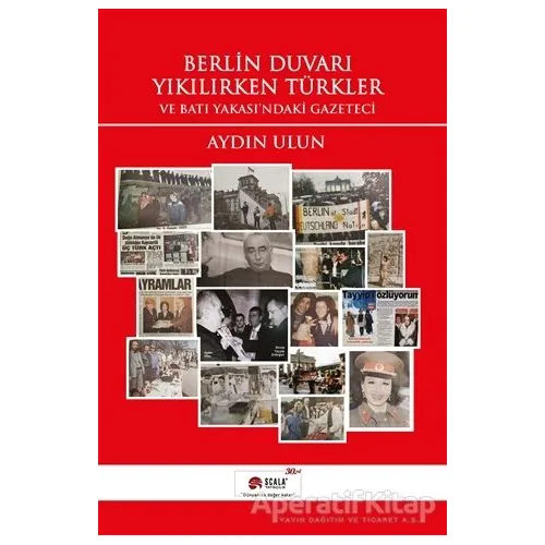 Berlin Duvarı Yıkılırken Türkler ve Batı Yakasındaki Gazeteci - Aydın Ulun - Scala Yayıncılık