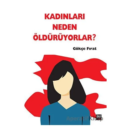 Kadınları Neden Öldürüyorlar? - Gökçe Fırat - İleri Yayınları
