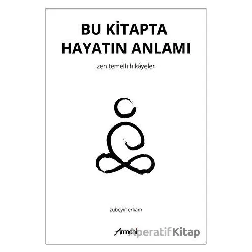 Bu Kitapta Hayatın Anlamı - Zen Temelli Hikayeler - Zübeyir Erkam - Armoni Yayıncılık