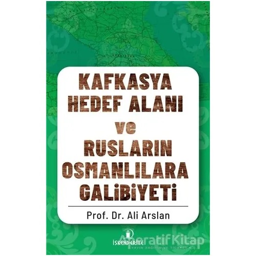 Kafkasya Hedef Alanı ve Rusların Osmanlılara Galibiyeti - Ali Arslan - İskenderiye Yayınları