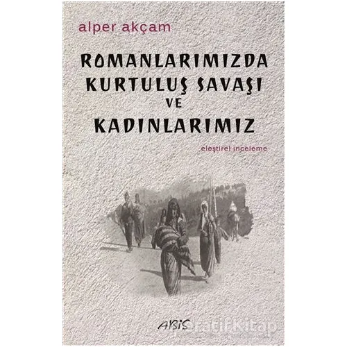 Romanlarımızda Kurtuluş Savaşı ve Kadınlarımız - Alper Akçam - Abis Yayıncılık