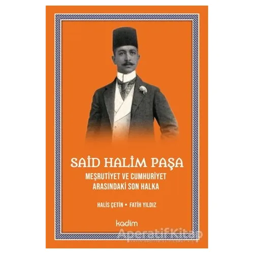 Said Halim Paşa - Meşrutiyet ve Cumhuriyet Arasındaki Son Halka - Fatih Yıldız - Kadim Yayınları