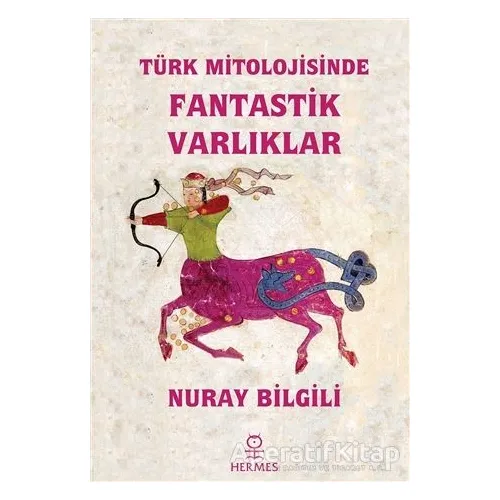 Türk Mitolojisinde Fantastik Varlıklar - Nuray Bilgili - Hermes Yayınları