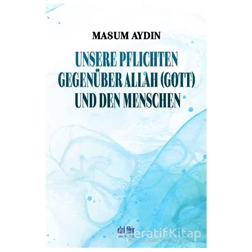 Unsere Pflichten Gegenüber Allah (Gott) Und Den Menschen - Masum Aydın - Akıl Fikir Yayınları