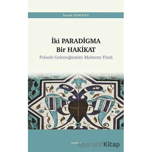 İki Paradigma Bir Hakikat - Felsefe Geleneğimizin Mahrem Yüzü - İsmail Hanoğlu - Araştırma Yayınları