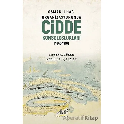 Osmanlı Hac Organizasyonunda Cidde Konsoloslukları (1840-1916) - Mustafa Güler - Aktif Yayınevi