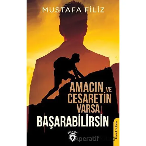 Amacın ve Cesaretin Varsa Başarabilirsin - Mustafa Filiz - Dorlion Yayınları