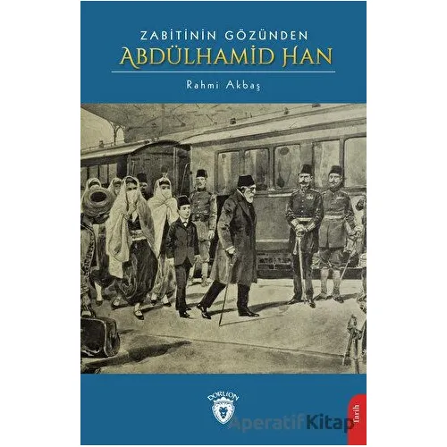 Zabitinin Gözünden Abdülhamid Han - Rahmi Akbaş - Dorlion Yayınları