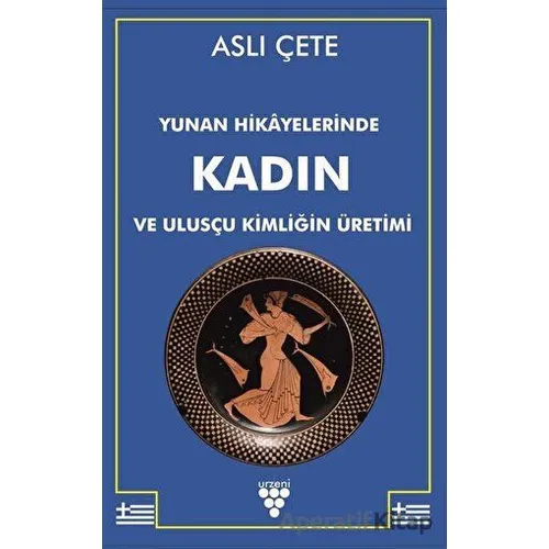 Yunan Hikayelerinde Kadın ve Ulusçu Kimliğin Üretimi - Aslı Çete - Urzeni Yayıncılık
