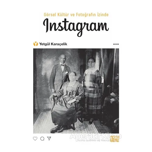 Görsel Kültür ve Fotoğrafın İzinde İnstagram - Yetgül Karaçelik - Nota Bene Yayınları