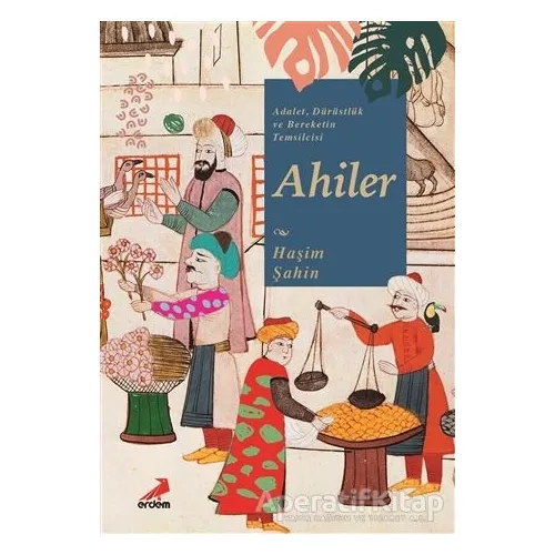 Adalet, Dürüstlük ve Bereketin Temsilcisi Ahiler - Haşim Şahin - Erdem Yayınları
