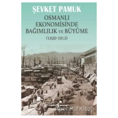 Osmanlı Ekonomisinde Bağımlılık ve Büyüme (1820-1913) - Şevket Pamuk - İş Bankası Kültür Yayınları