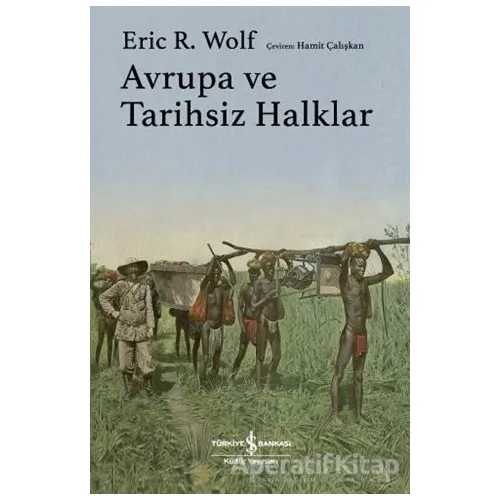 Avrupa ve Tarihsiz Halklar - Eric R. Wolf - İş Bankası Kültür Yayınları