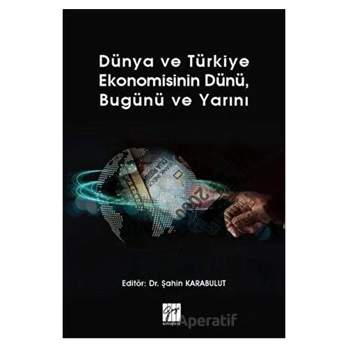 Dünya ve Türkiye Ekonomisinin Dünü, Bugünü ve Yarını - Şahin Karabulut - Gazi Kitabevi