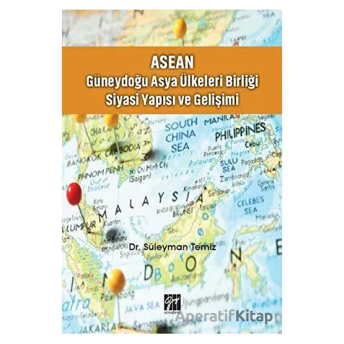 ASEAN - Güneydoğu Asya Ülkeleri Birliği Siyasi Yapısı ve Gelişimi - Süleyman Temiz - Gazi Kitabevi