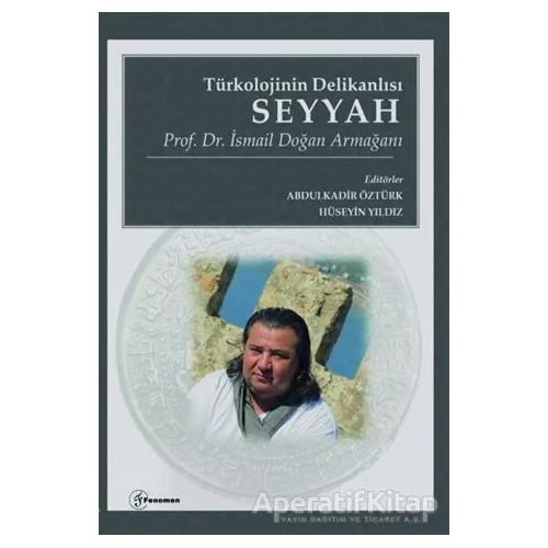 Türkolojinin Delikanlısı Seyyah - Prof. Dr. İsmail Doğan Armağanı - Kolektif - Fenomen Yayıncılık