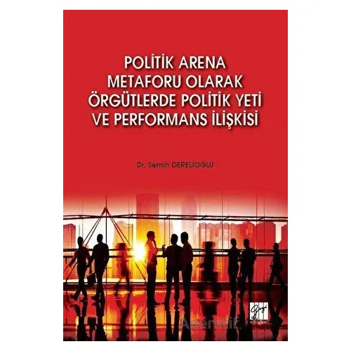 Politik Arena Metaforu Olarak Örgütlerde Politik Yeti ve Performans İlişkisi