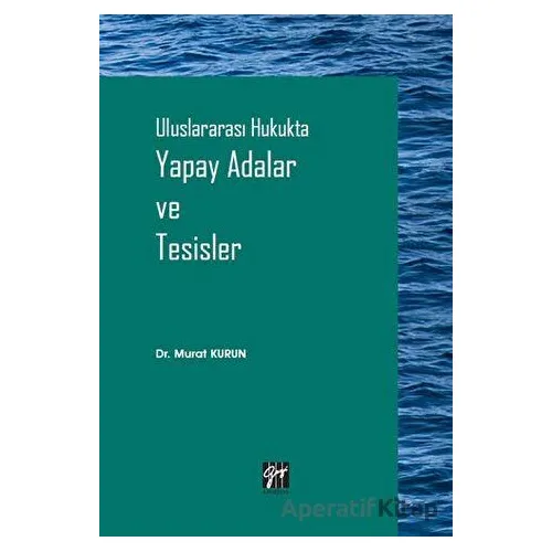Uluslararası Hukukta Yapay Adalar ve Tesisler - Murat Kurun - Gazi Kitabevi