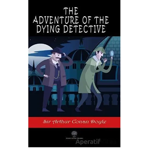 The Adventure of the Dying Detective - Sir Arthur Conan Doyle - Platanus Publishing