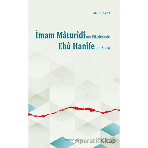 İmam Maturidinin Fikirlerinde Ebu Hanifenin Etkisi - Metin Avcı - Ankara Okulu Yayınları