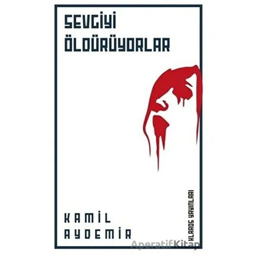 Sevgiyi Öldürüyorlar - Kamil Aydemir - Klaros Yayınları