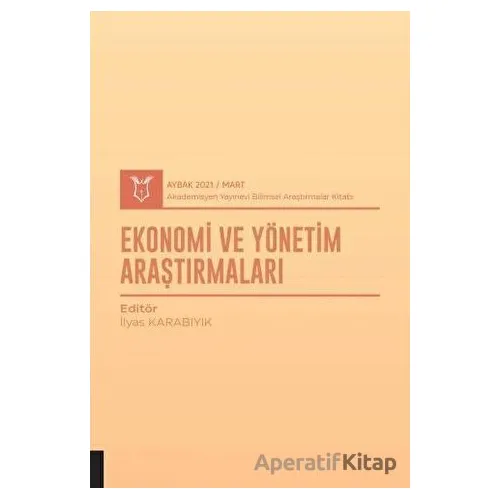 Ekonomi ve Yönetim Araştırmaları (AYBAK 2021 Mart) - İlyas Karabıyık - Akademisyen Kitabevi