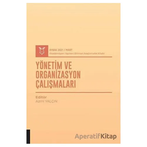 Yönetim ve Organizasyon Çalışmaları (AYBAK 2021 Mart) - Azmi Yalçın - Akademisyen Kitabevi