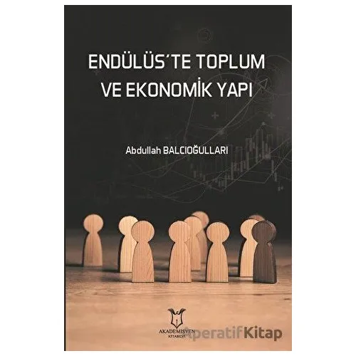 Endülüs’te Toplum ve Ekonomik Yapı - Abdullah Balcıoğulları - Akademisyen Kitabevi