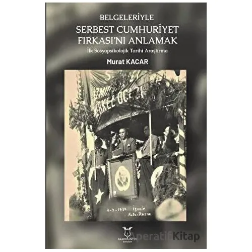 Belgeleriyle Serbest Cumhuriyet Fırkası’nı Anlamak - Murat Kacar - Akademisyen Kitabevi
