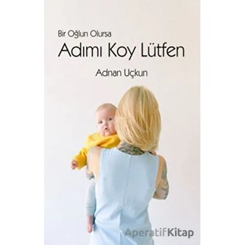 Bir Oğlun Olursa Adımı Koy Lütfen - Adnan Uçkun - Luna Çocuk Yayınları