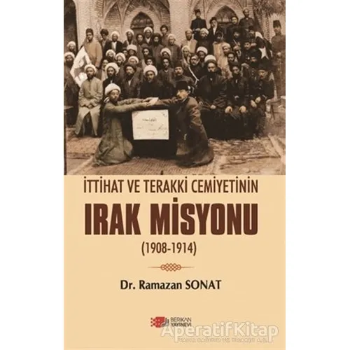 İttihat Ve Terakki Cemiyetinin Irak Misyonu - Ramazan Sonat - Berikan Yayınevi