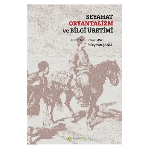 Seyahat Oryantalizm ve Bilgi Üretimi - Kolektif - Hiperlink Yayınları