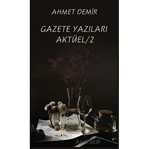 Gazete Yazıları Aktüel 2 - Ahmet Demir - Platanus Publishing