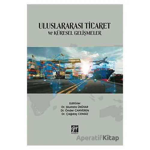 Uluslararası Ticaret ve Küresel Gelişmeler - Mustafa Ünüvar - Gazi Kitabevi